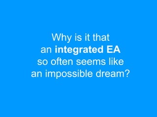 Why is it that
an integrated EA
so often seems like
an impossible dream?
 
