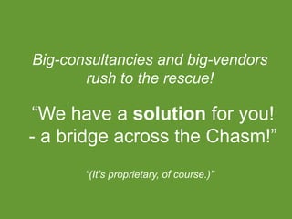 Big-consultancies and big-vendors
rush to the rescue!
“We have a solution for you!
- a bridge across the Chasm!”
“(It’s pr...