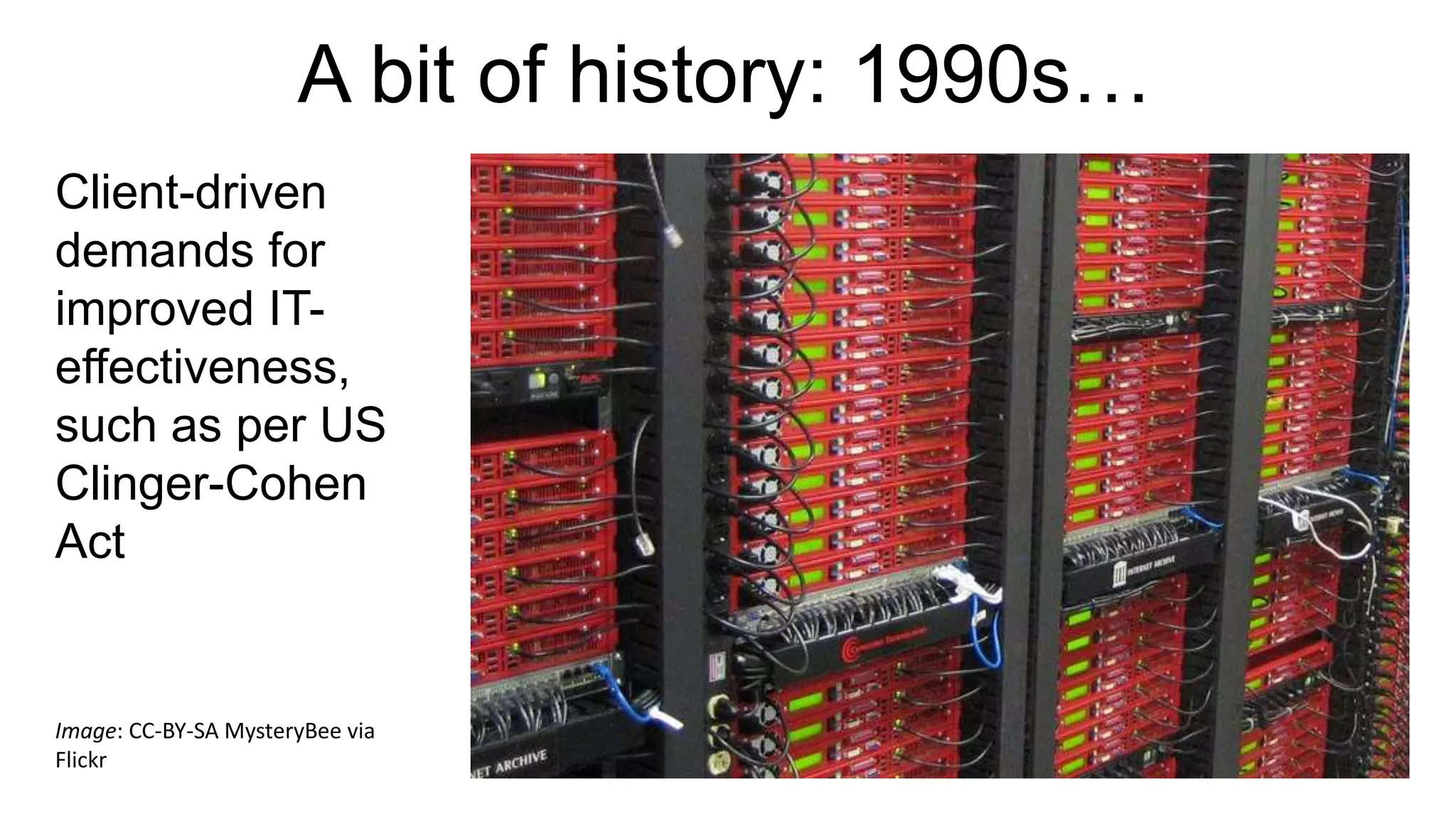 A bit of history: 1990s…
Client-driven
demands for
improved IT-
effectiveness,
such as per US
Clinger-Cohen
Act
Image: CC-BY-SA MysteryBee via
Flickr
 