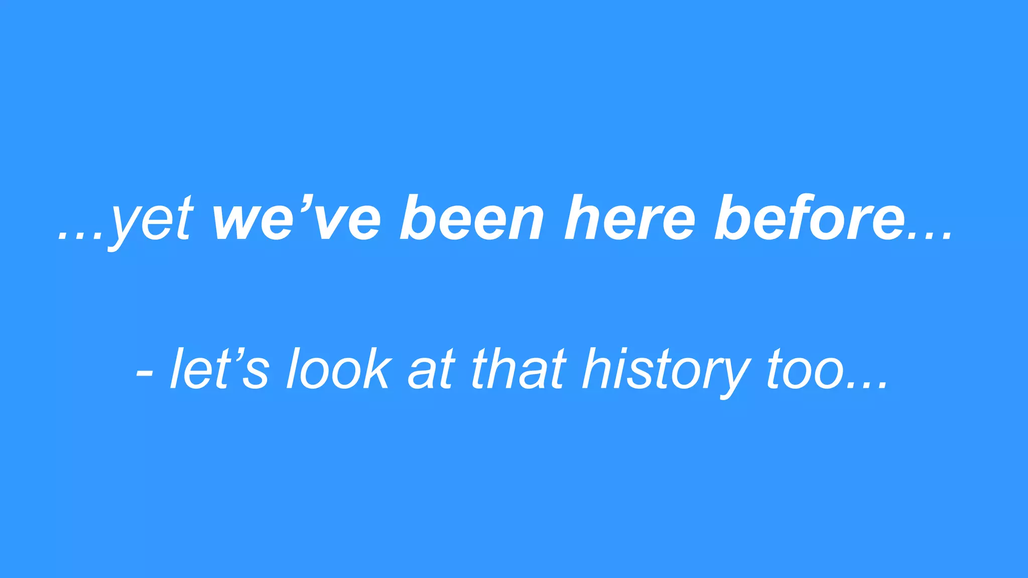 ...yet we’ve been here before...
- let’s look at that history too...
 