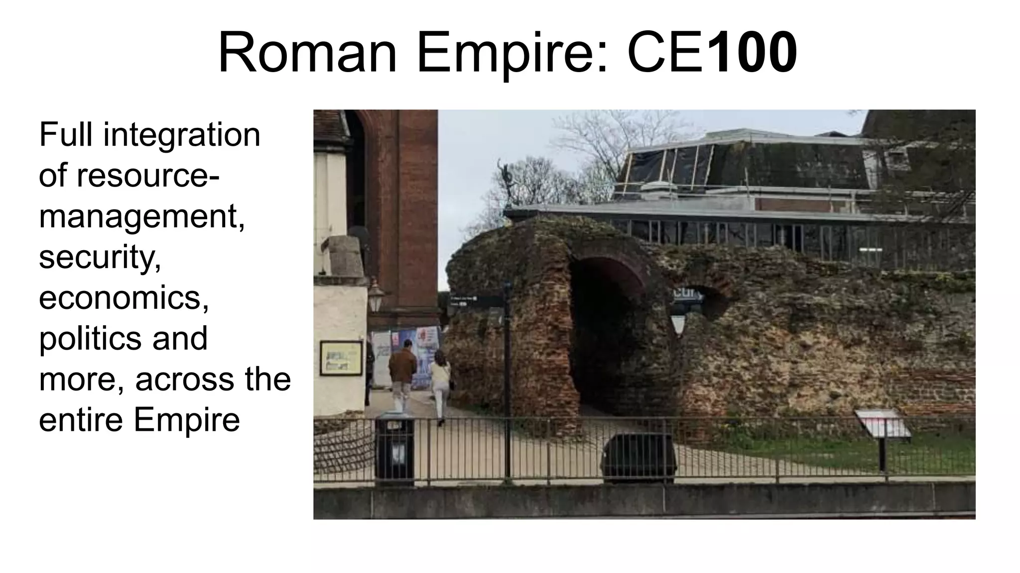 Roman Empire: CE100
Full integration
of resource-
management,
security,
economics,
politics and
more, across the
entire Empire
 