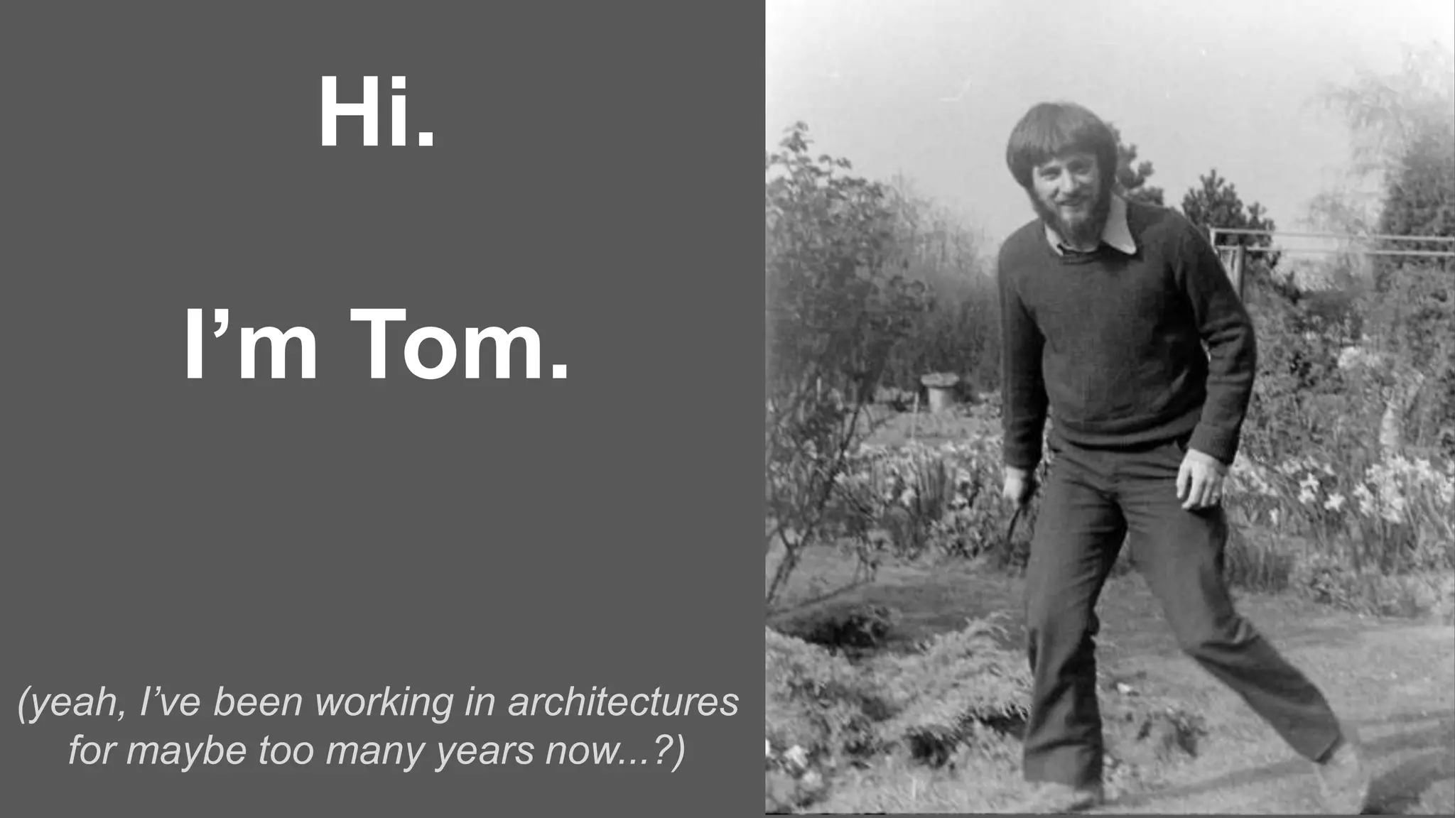 Hi.
(yeah, I’ve been working in architectures
for maybe too many years now...?)
I’m Tom.
 