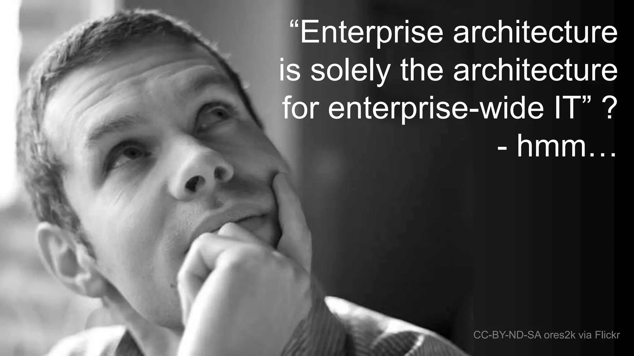 “Enterprise architecture
is solely the architecture
for enterprise-wide IT” ?
- hmm…
CC-BY-ND-SA ores2k via Flickr
 