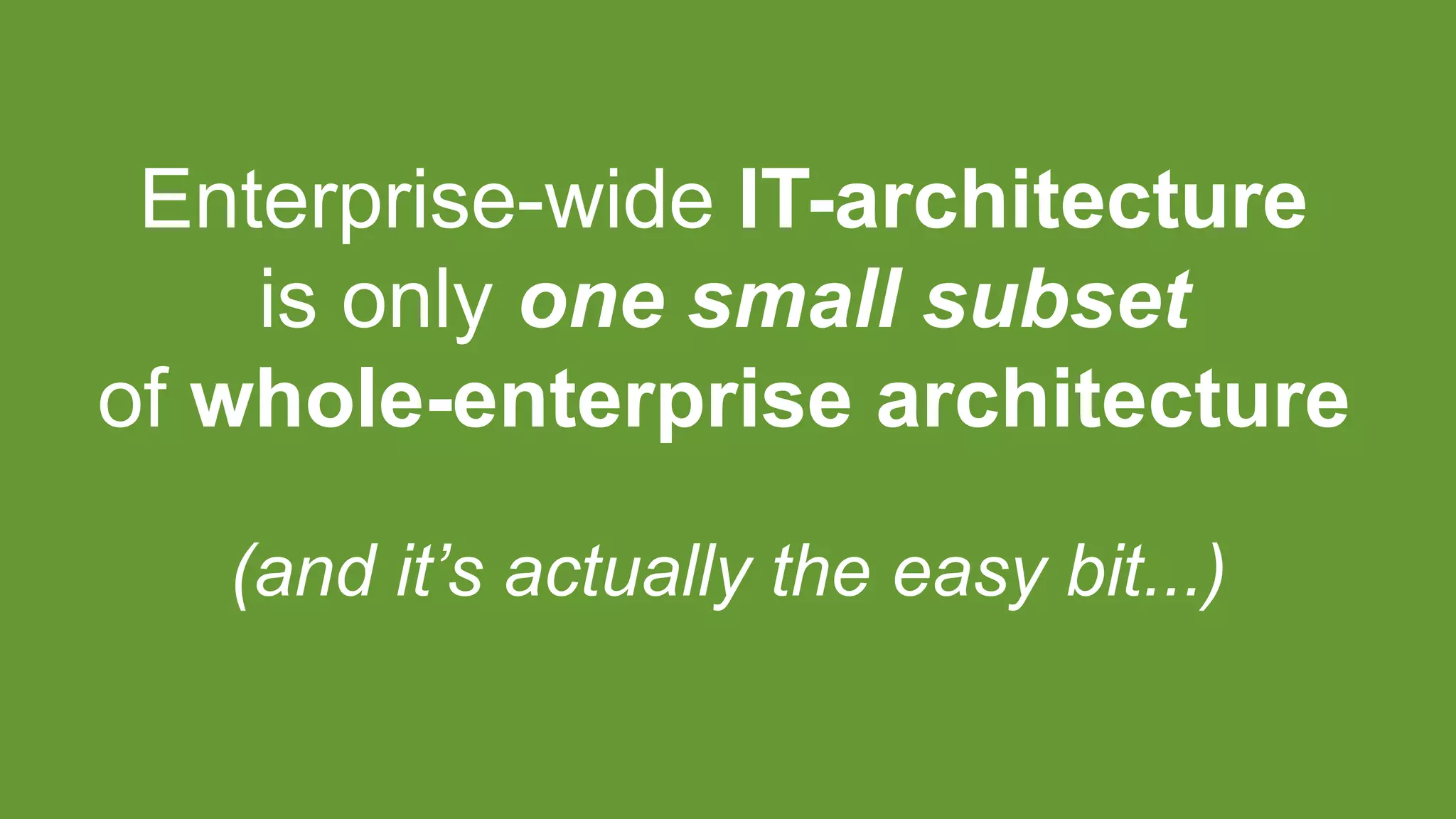 Enterprise-wide IT-architecture
is only one small subset
of whole-enterprise architecture
(and it’s actually the easy bit...)
 