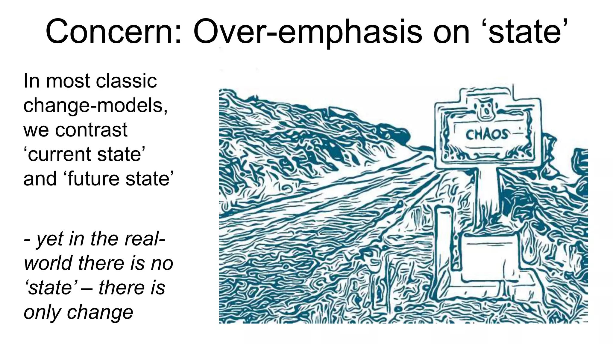 In most classic
change-models,
we contrast
‘current state’
and ‘future state’
- yet in the real-
world there is no
‘state’ – there is
only change
Concern: Over-emphasis on ‘state’
 