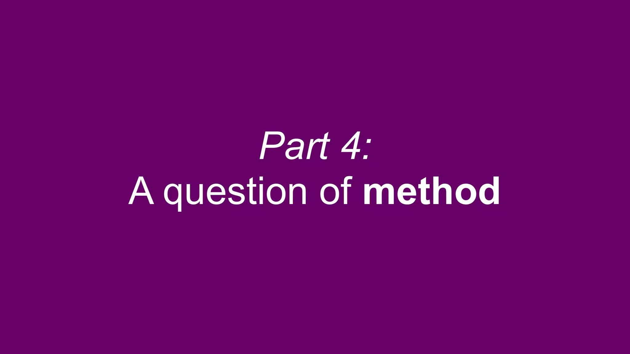 Part 4:
A question of method
 