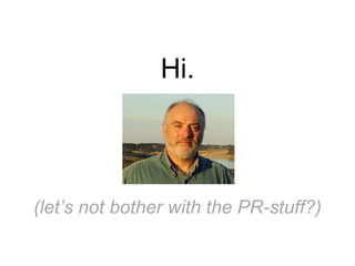 Hi.

(let’s not bother with the PR-stuff?)

 