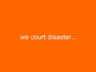 we court disaster…

 