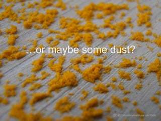 …or maybe some dust?

CC-BY storebrukkebruse via Flickr

 