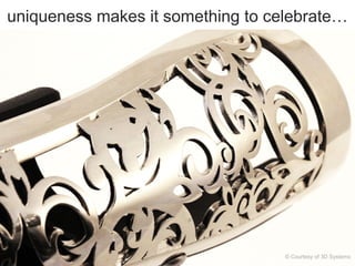 uniqueness makes it something to celebrate…

© Courtesy of 3D Systems

 