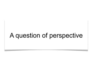 “What’s the story?”

A question of perspective

 