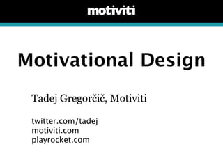 Motivational Design
 Tadej Gregorčič, Motiviti

 twitter.com/tadej
 motiviti.com
 playrocket.com
 