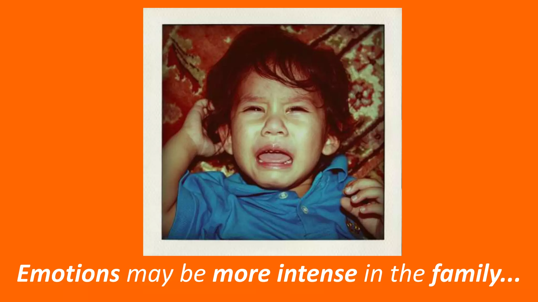 Emotions may be more intense in the family...
 