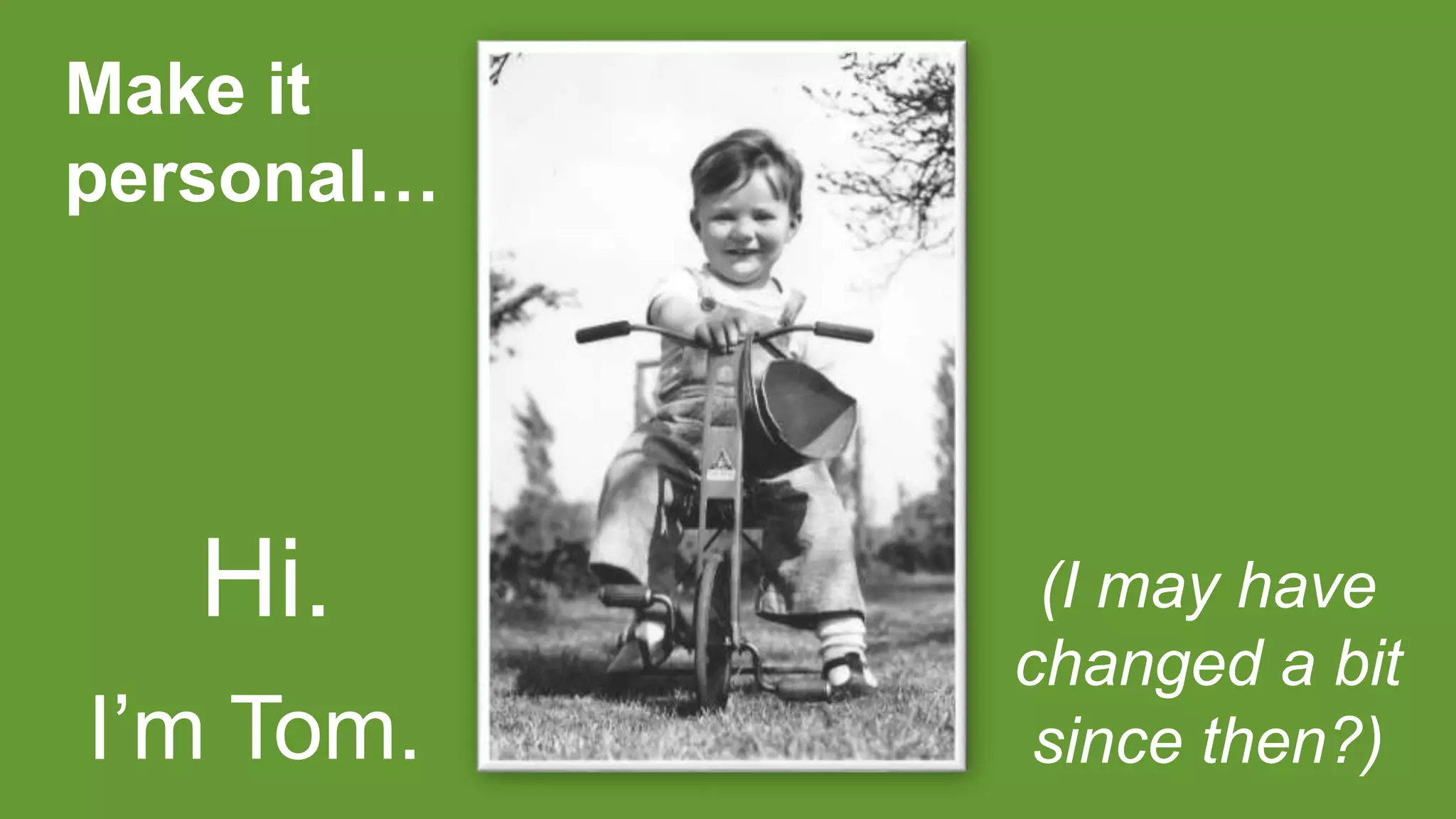 Hi. (I may have
changed a bit
since then?)I’m Tom.
Make it
personal…
 