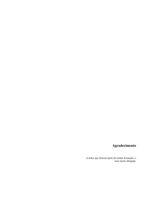 Agradecimento
A todos que fizeram parte da minha formação, o
meu muito obrigada.
 