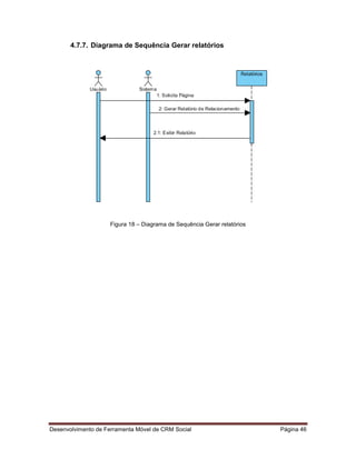 Desenvolvimento de Ferramenta Móvel de CRM Social Página 46
4.7.7. Diagrama de Sequência Gerar relatórios
Figura 18 – Diagrama de Sequência Gerar relatórios
 