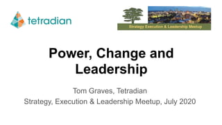 Power, Change and
Leadership
Tom Graves, Tetradian
Strategy, Execution & Leadership Meetup, July 2020
 
