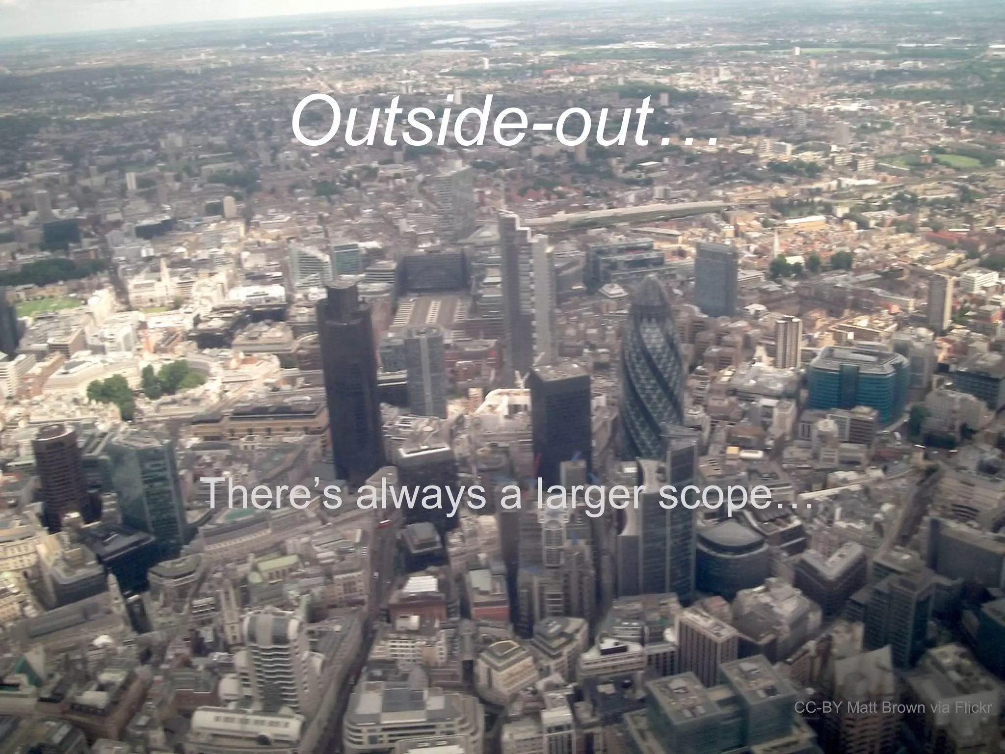 CC-BY Matt Brown via Flickr
Outside-out…
There’s always a larger scope…
 