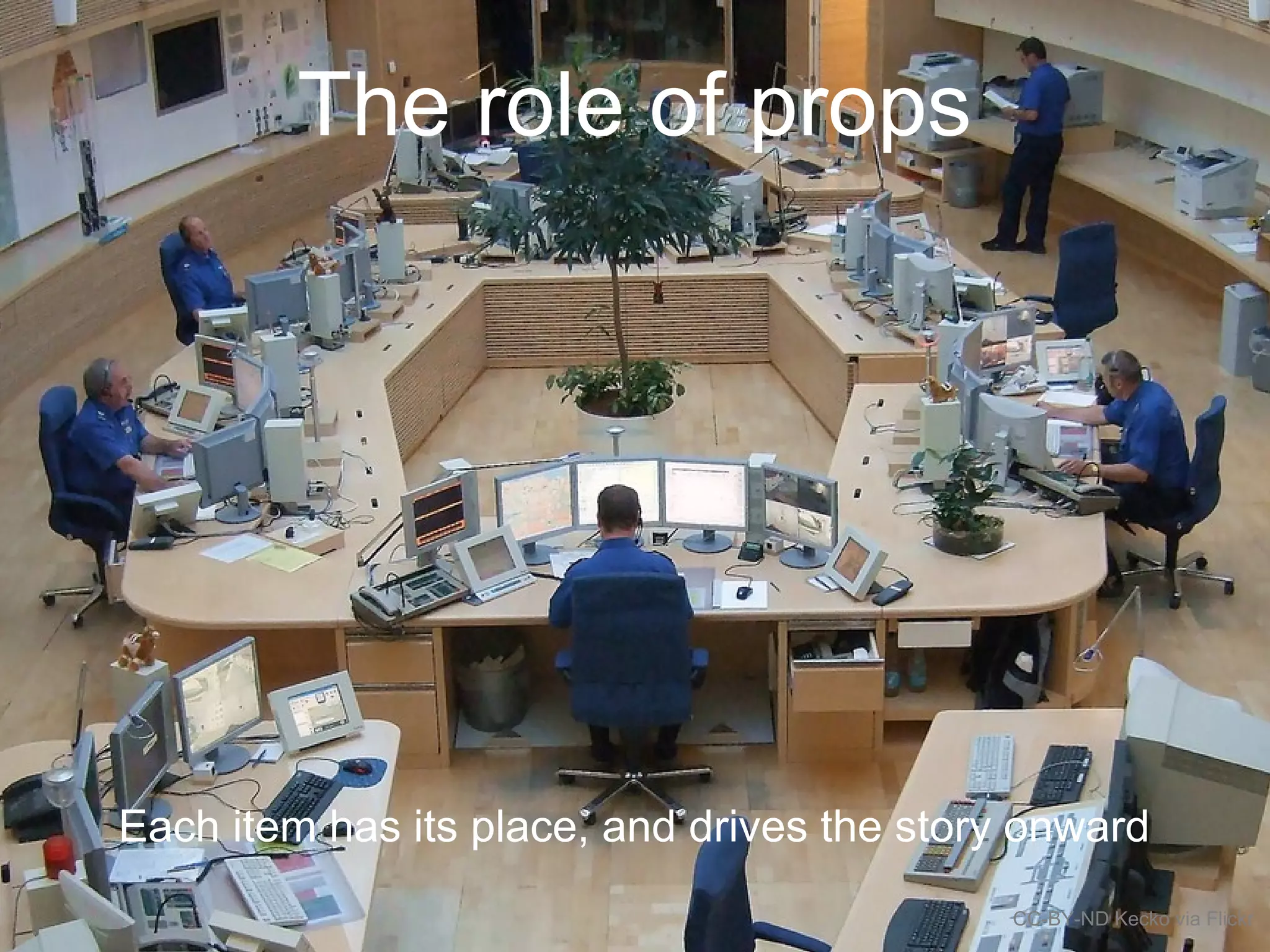 Each item has its place, and drives the story onward
CC-BY-ND Kecko via Flickr
The role of props
 