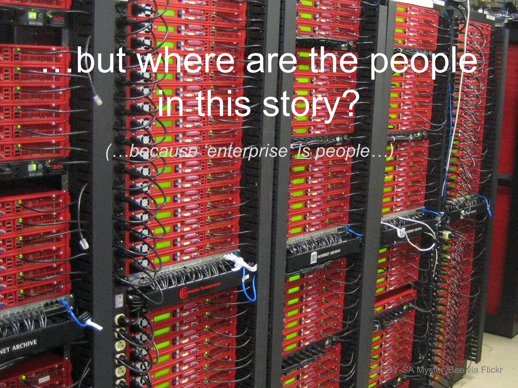 …but where are the people
in this story?
(…because ‘enterprise’ is people…)
CC-BY-SA MysteryBee via Flickr
 