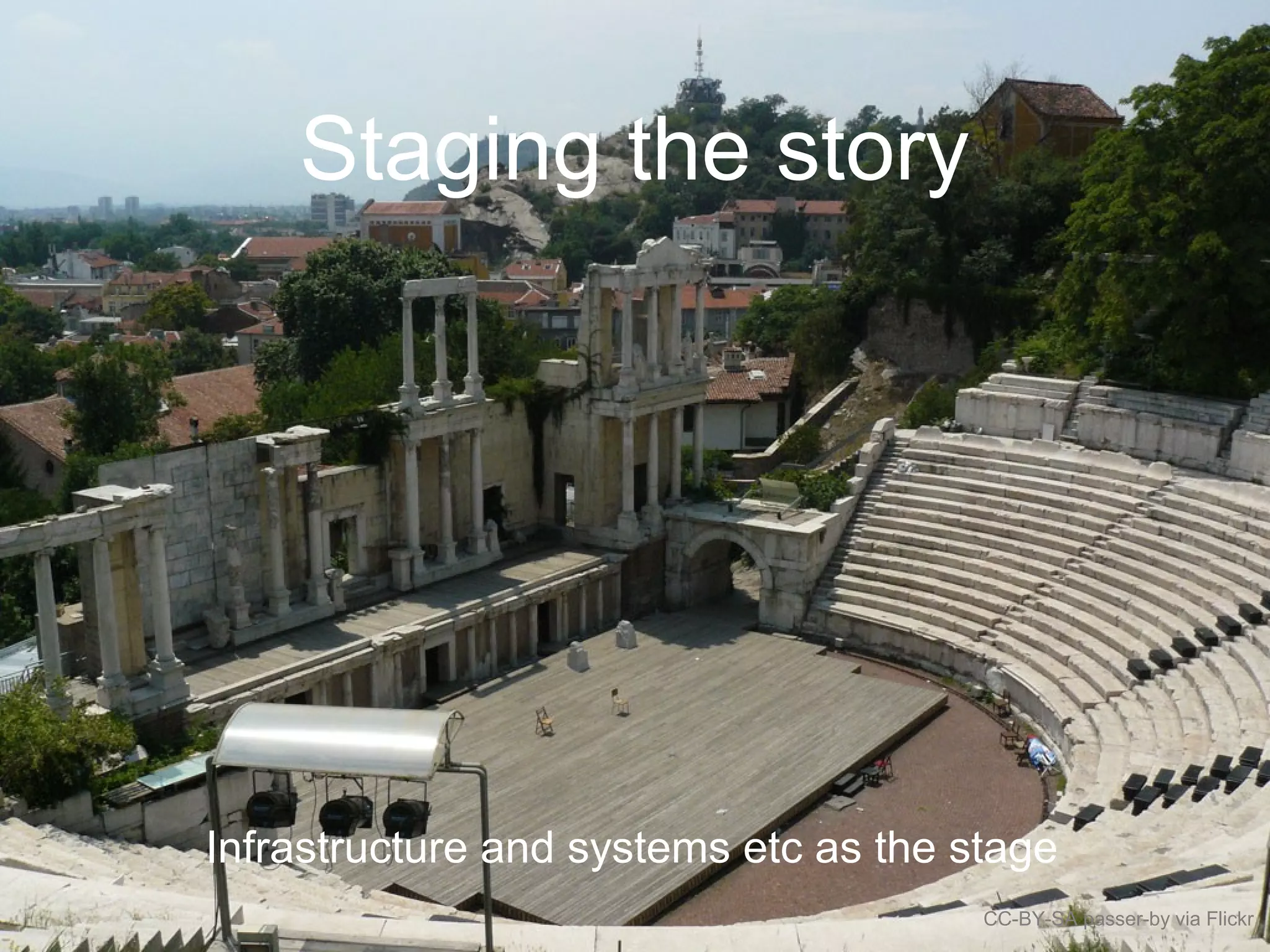 Staging the story
CC-BY-SA passer-by via Flickr
Infrastructure and systems etc as the stage
 