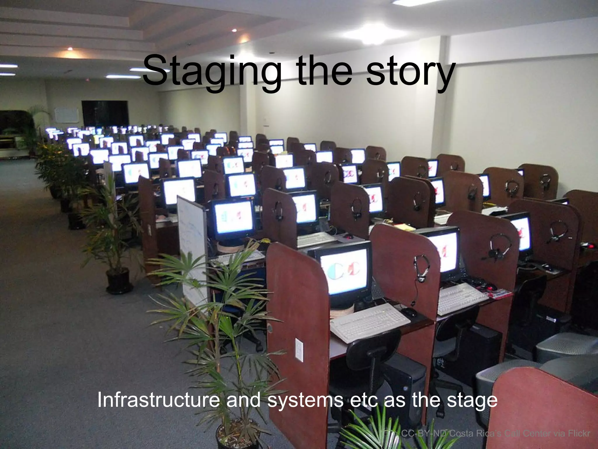 Staging the story
Infrastructure and systems etc as the stage
CC-BY-ND Costa Rica’s Call Center via Flickr
 