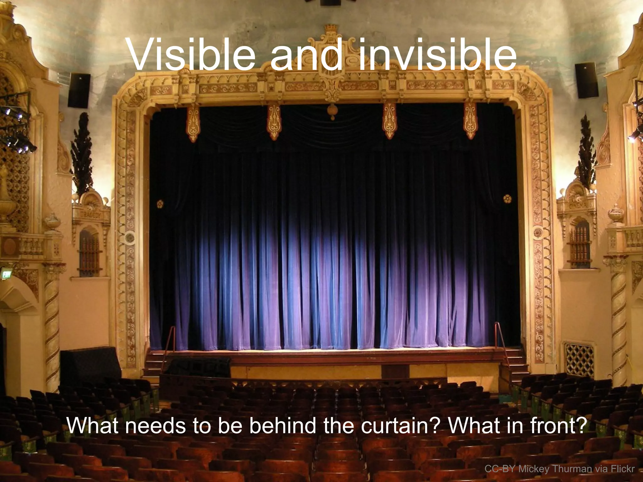 Visible and invisible
What needs to be behind the curtain? What in front?
CC-BY Mickey Thurman via Flickr
 