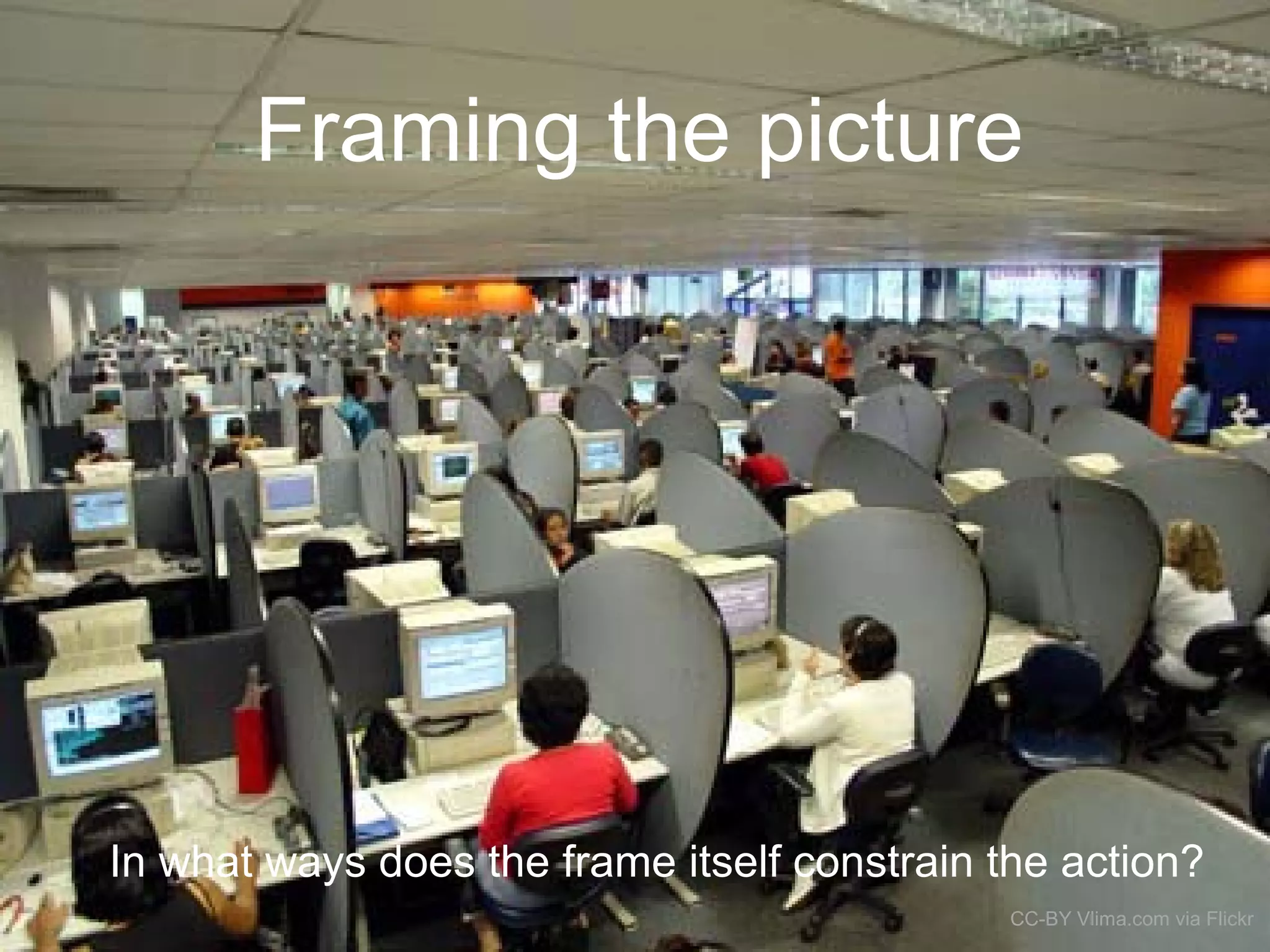 Framing the picture
CC-BY Vlima.com via Flickr
In what ways does the frame itself constrain the action?
 