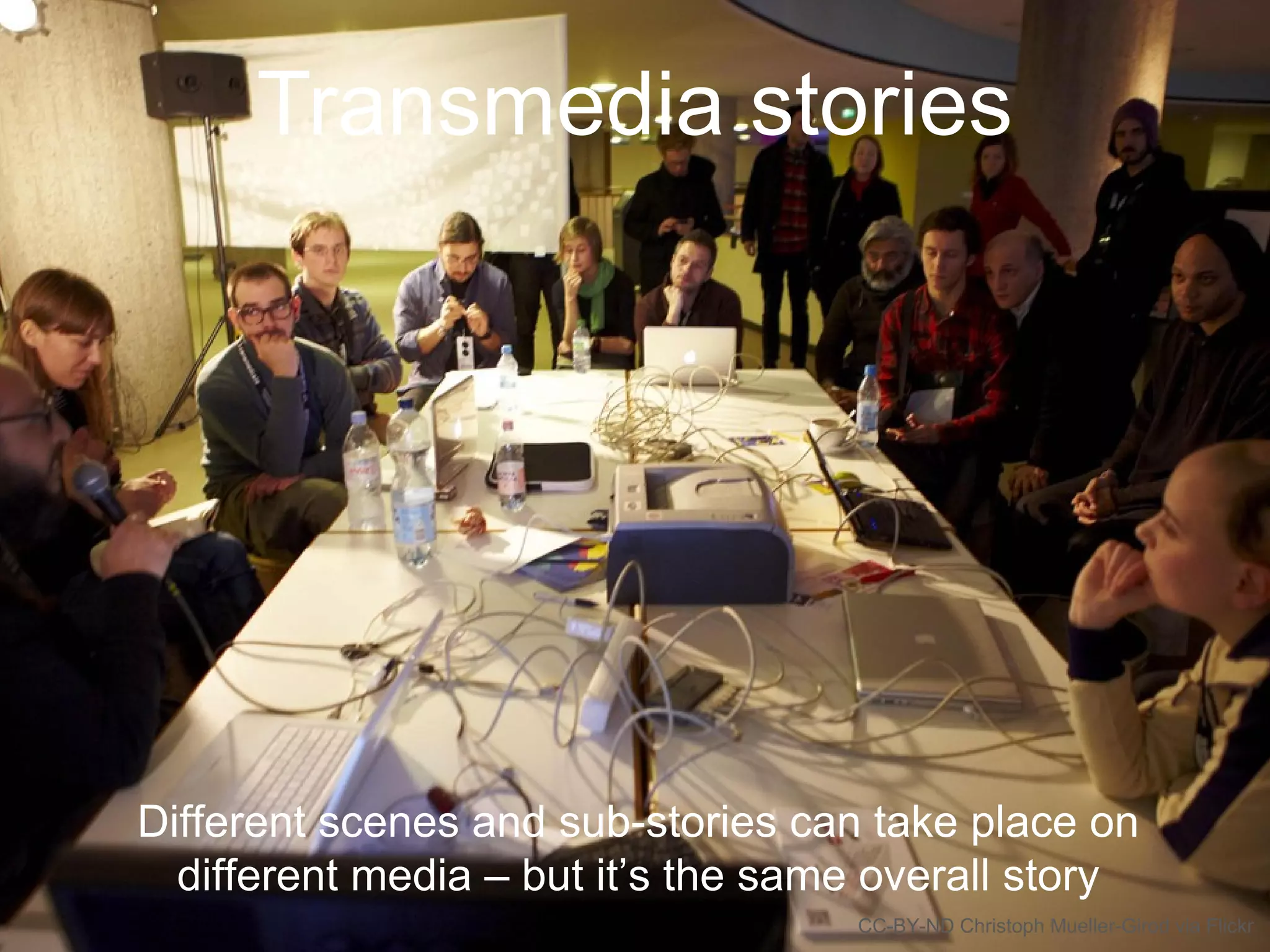 Transmedia stories
Different scenes and sub-stories can take place on
different media – but it’s the same overall story
CC-BY-ND Christoph Mueller-Girod via Flickr
 