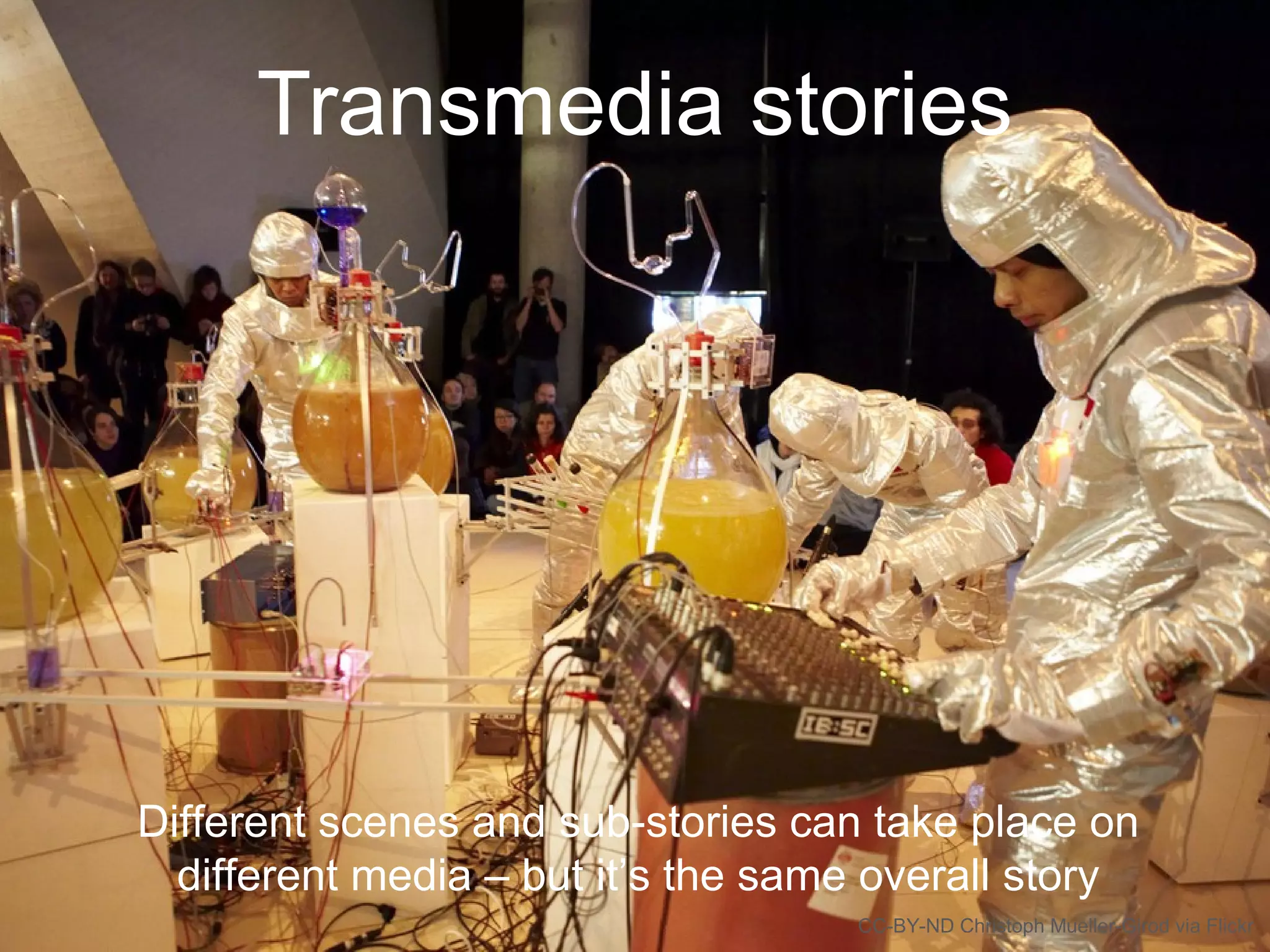 Transmedia stories
Different scenes and sub-stories can take place on
different media – but it’s the same overall story
CC-BY-ND Christoph Mueller-Girod via Flickr
 