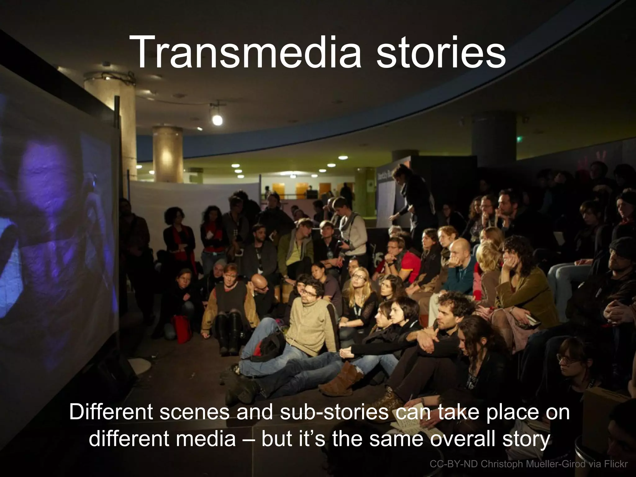 Transmedia stories
Different scenes and sub-stories can take place on
different media – but it’s the same overall story
CC-BY-ND Christoph Mueller-Girod via Flickr
 