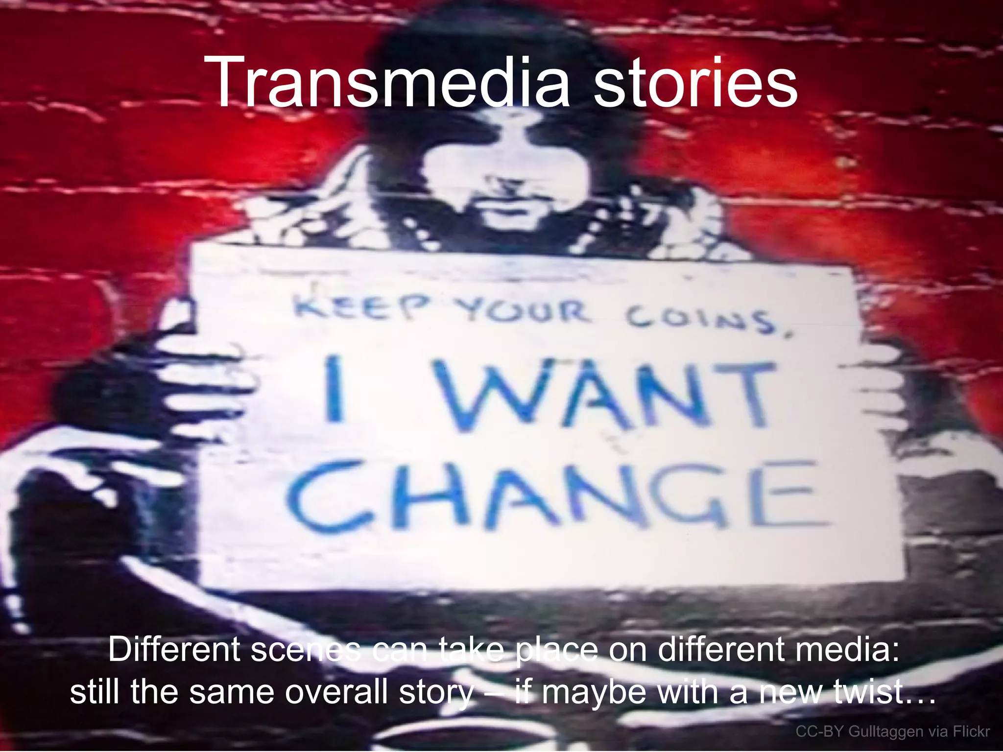 Transmedia stories
Different scenes can take place on different media:
still the same overall story – if maybe with a new twist…
CC-BY Gulltaggen via Flickr
 