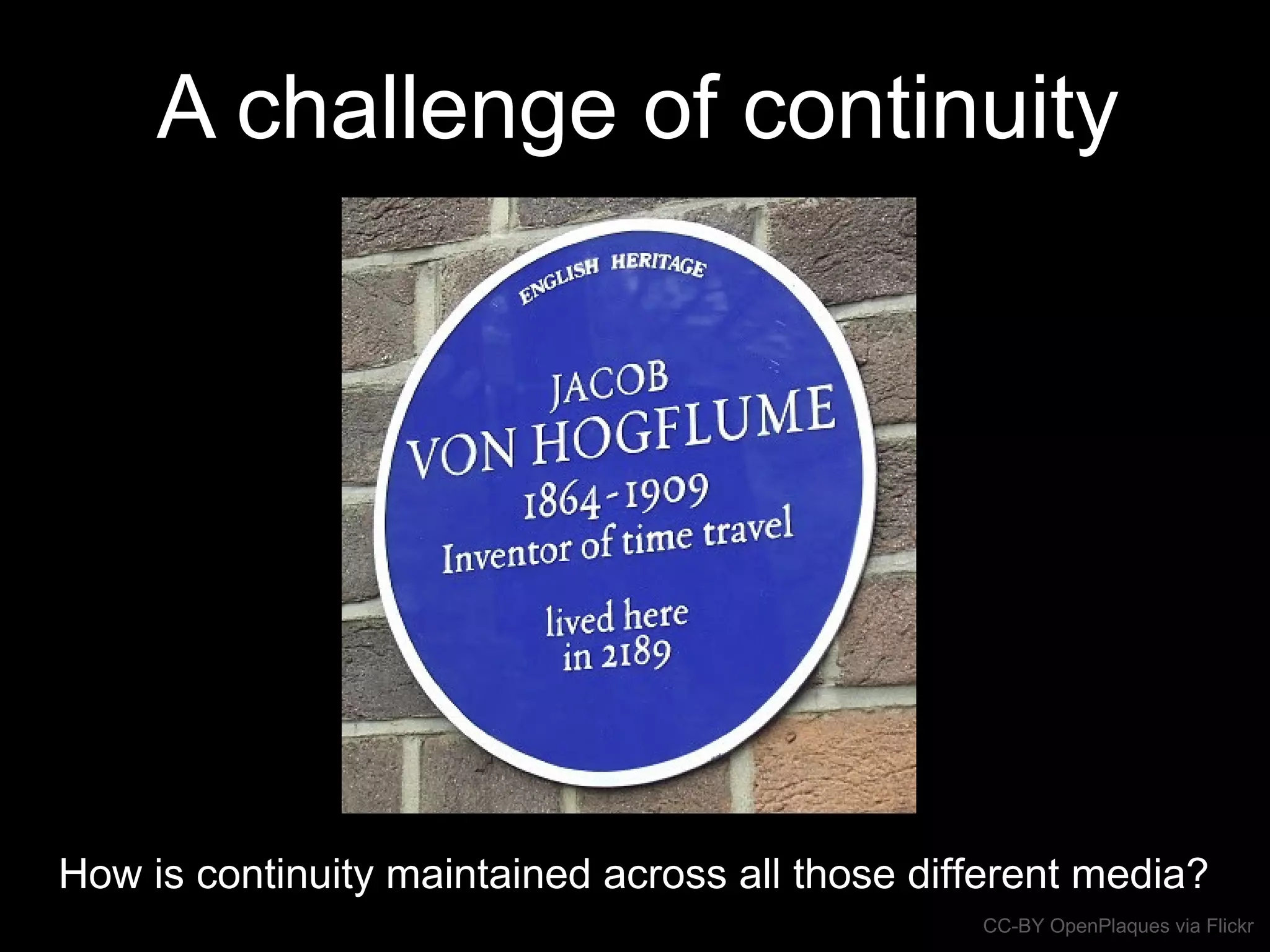 A challenge of continuity
How is continuity maintained across all those different media?
CC-BY OpenPlaques via Flickr
 