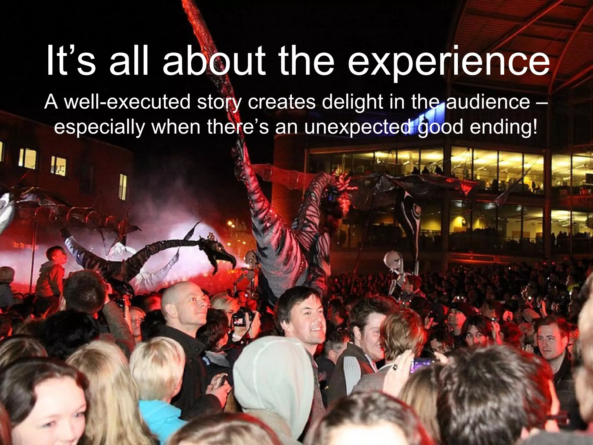 It’s all about the experience
A well-executed story creates delight in the audience –
especially when there’s an unexpected good ending!
 