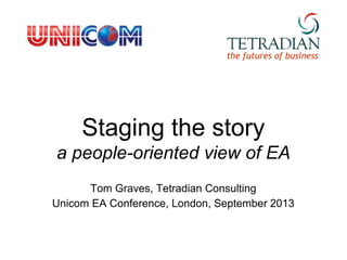 Staging the story
a people-oriented view of EA
Tom Graves, Tetradian Consulting
Unicom EA Conference, London, September 2013
the futures of business
 
