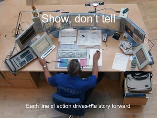 Show, don’t tell
Each line of action drives the story forward
CC-BY-ND Kecko via Flickr
 