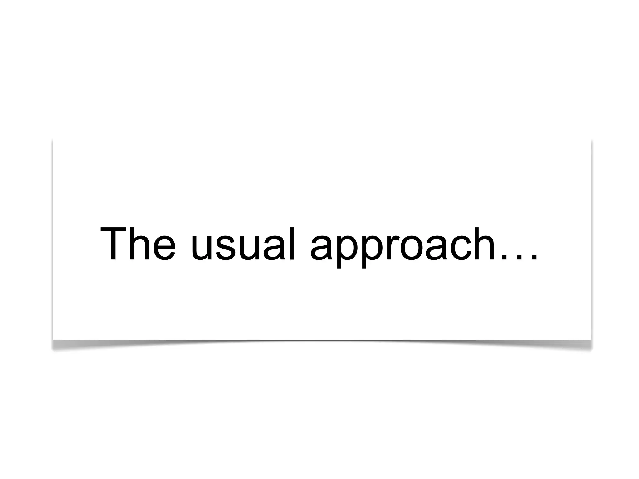 The usual approach… 
 