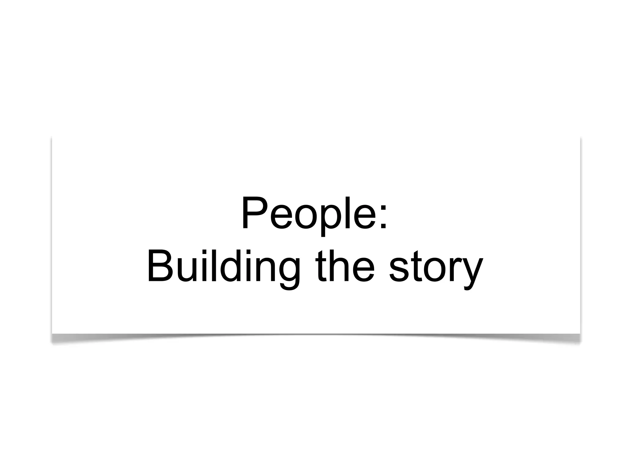 People: 
Building the story 
 