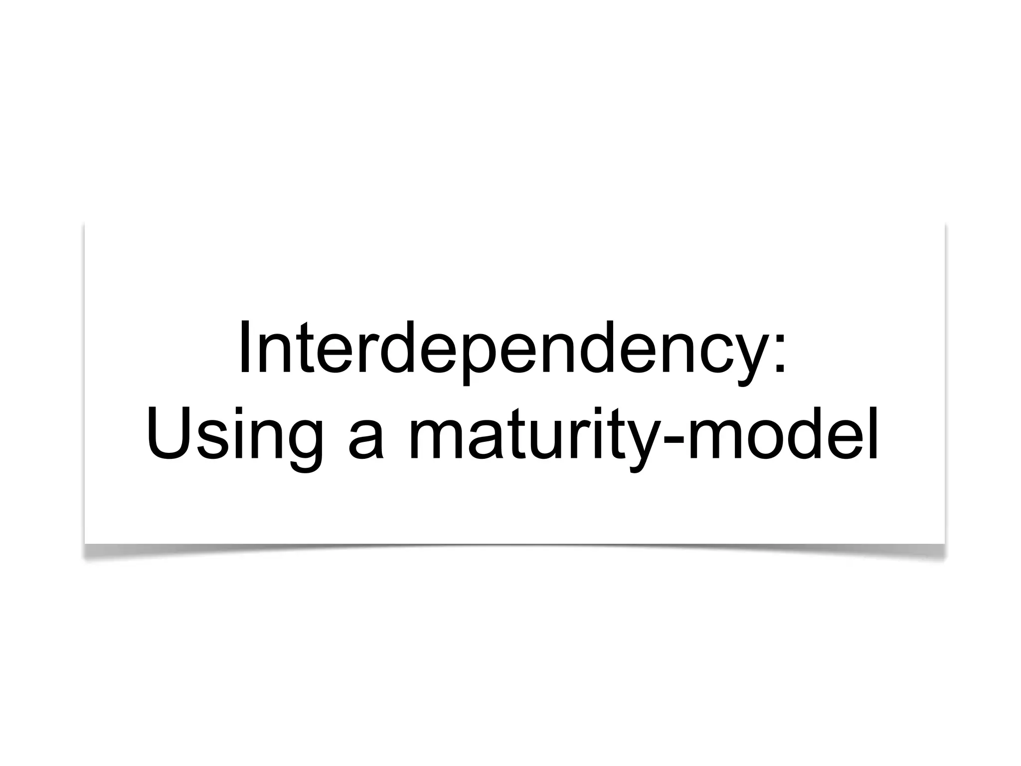 Interdependency: 
Using a maturity-model 
 