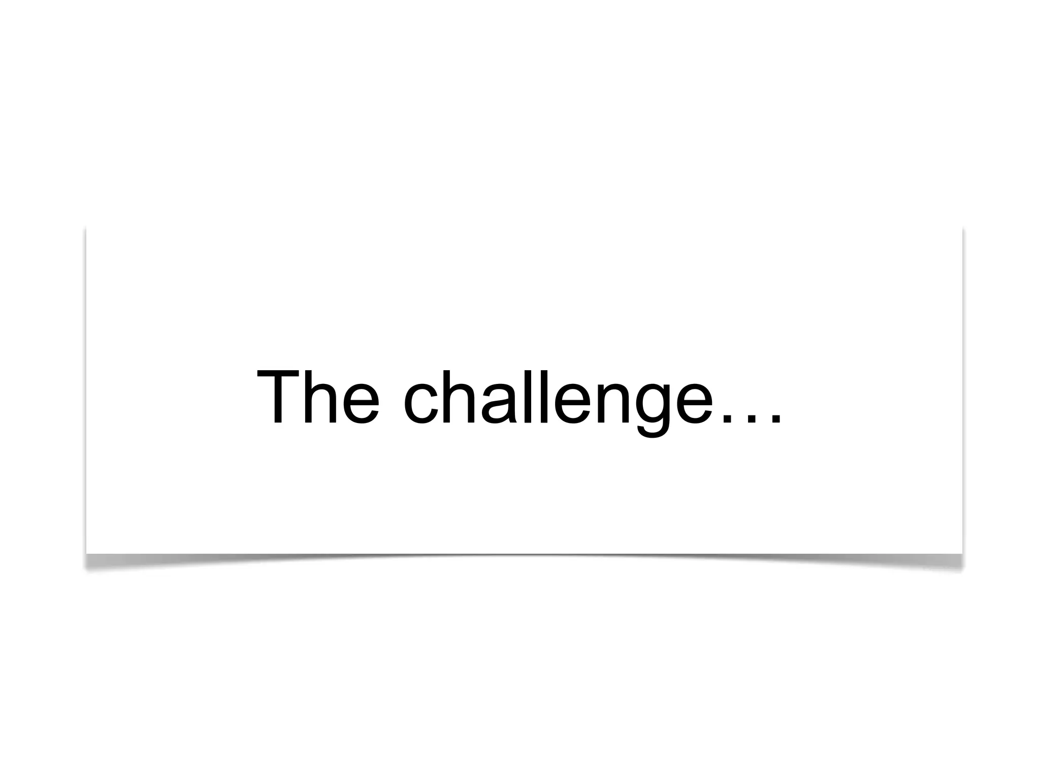 The challenge… 
 