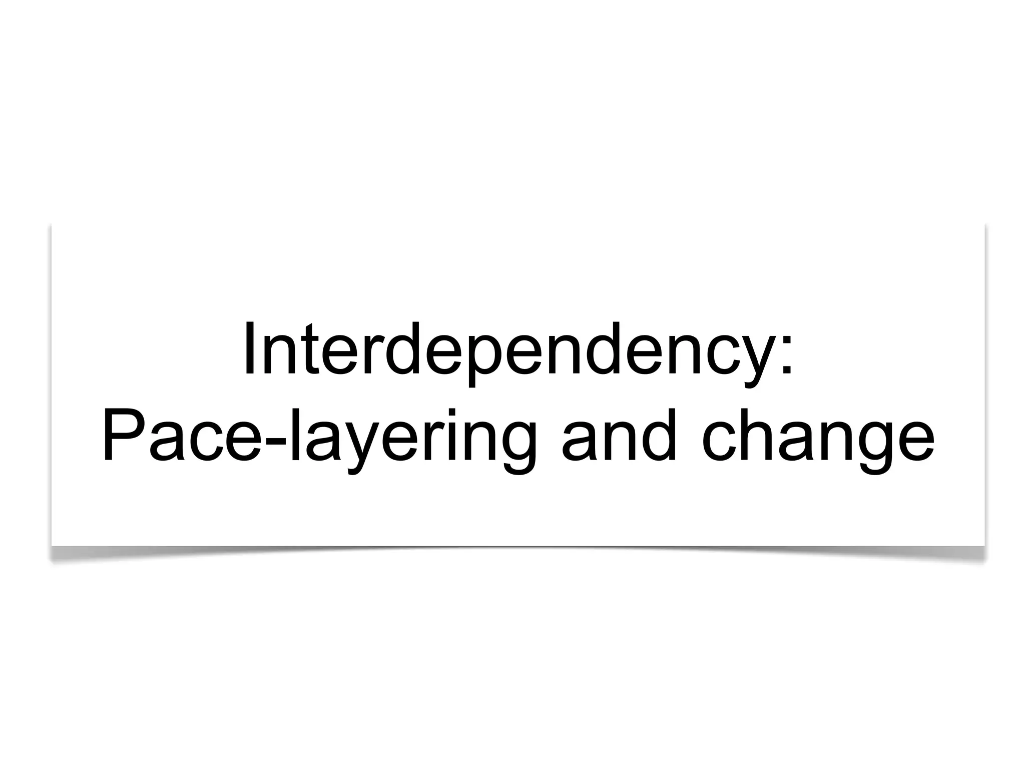 Interdependency: 
Pace-layering and change 
 
