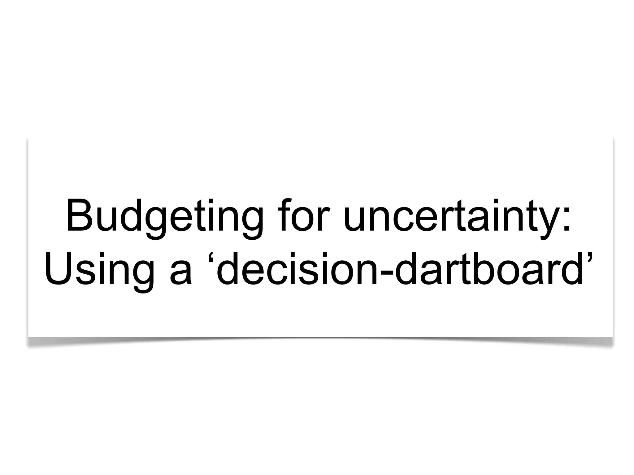 Budgeting for uncertainty: 
Using a ‘decision-dartboard’ 
 