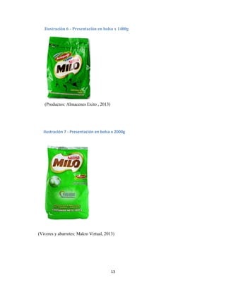 13
Ilustración 6 - Presentación en bolsa x 1400g
(Productos: Almacenes Exito , 2013)
(Viveres y abarrotes: Makro Virtual, 2013)
Ilustración 7 - Presentación en bolsa x 2000g
 