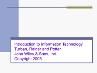 Introduction to Information Technology 
Turban, Rainer and Potter 
John Wiley & Sons, Inc. 
Copyright 2005 
 