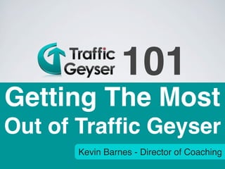 101
Getting The Most
Out of Trafﬁc Geyser
      Kevin Barnes - Director of Coaching
 