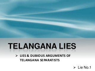 TELANGANA LIES
 LIES & DUBIOUS ARGUMENTS OF
TELANGANA SEPARATISTS
 Lie No.1

 