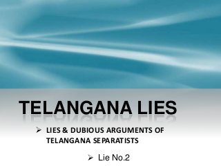 TELANGANA LIES
 LIES & DUBIOUS ARGUMENTS OF
TELANGANA SEPARATISTS
 Lie No.2

 