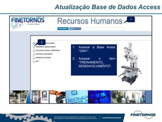 Atualização Base de Dados Access
1. Acessar a Base Acess
“GRH”;
2. Acessar o item
“TREINAMENTO_
DESENVOLVIMENTO”.
1
2
 