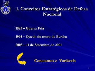 1985 – Guerra Fria 1994 – Queda do muro de Berlim 2003 – 11 de Setembro de 2001 1. Conceitos Estratégicos de Defesa Nacional Constantes e  Variáveis 