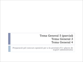 Tema General 5 (parcial)
                                   Tema General 3
                                   Tema General 4
Preparació pel concurs oposició per a la provisió d’11 places de
                                           suport administratiu
 